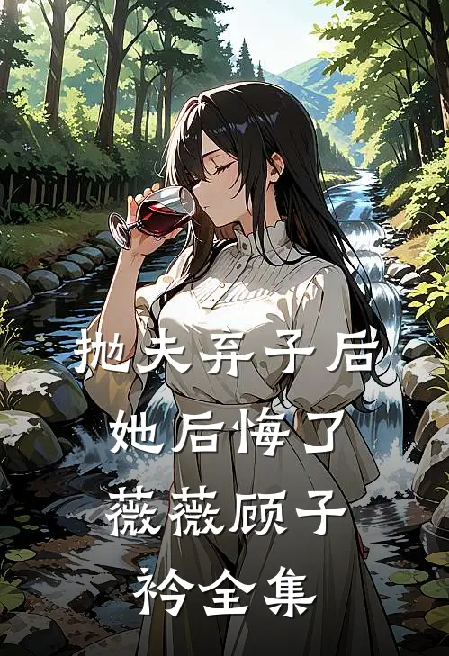 抛夫弃子后,她后悔了薇薇顾子衿全集