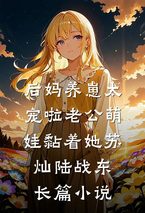 后妈养崽太宠啦老公萌娃黏着她苏灿陆战东长篇小说