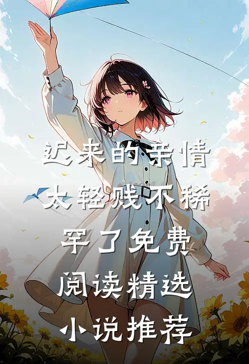 迟来的亲情太轻贱不稀罕了免费阅读精选小说推荐