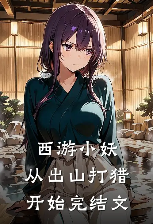 西游小妖，从出山打猎开始完结文