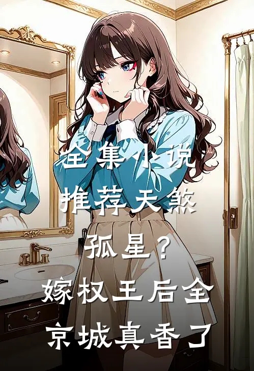 全集小说推荐天煞孤星？嫁权王后全京城真香了