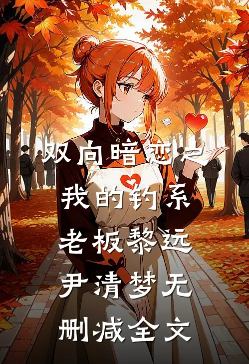双向暗恋之我的钓系老板黎远尹清梦无删减全文