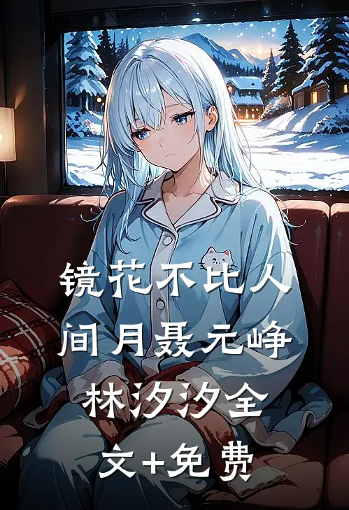 镜花不比人间月聂元峥林汐汐全文+免费