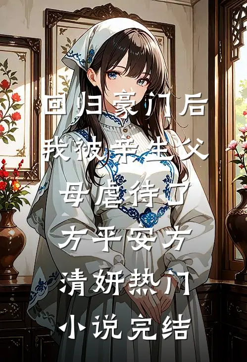 回归豪门后，我被亲生父母虐待了方平安方清妍热门小说完结