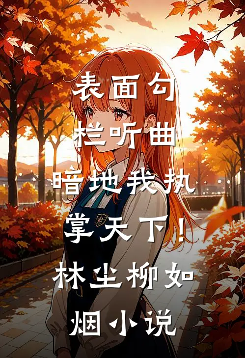 表面勾栏听曲,暗地我执掌天下!林尘柳如烟完结免费