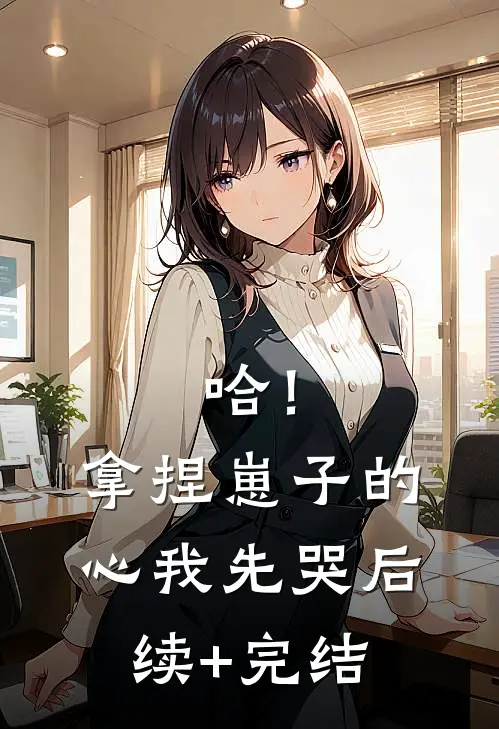 哈！拿捏崽子的心，我先哭后续+完结