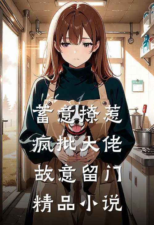 蓄意撩惹：疯批大佬故意留门精品小说