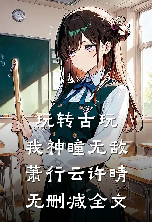 玩转古玩：我神瞳无敌萧行云许晴无删减全文