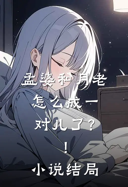 孟婆和月老怎么成一对儿了?!结局是啥
