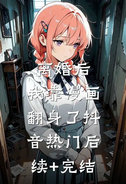 离婚后，我靠漫画翻身了抖音热门后续+完结