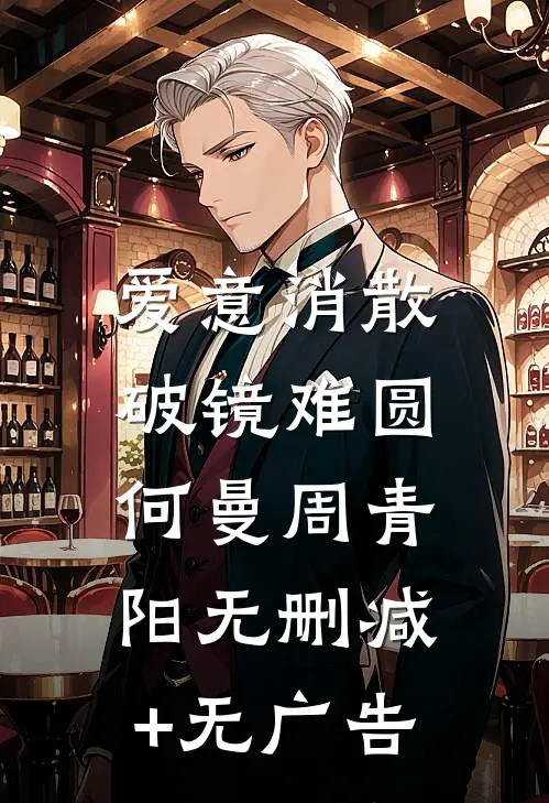 爱意消散，破镜难圆何曼周青阳无删减+无广告