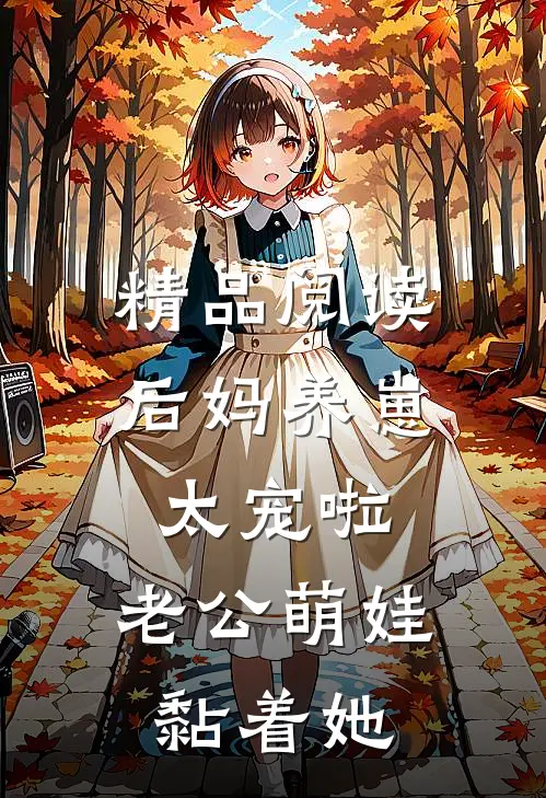 精品阅读后妈养崽：太宠啦，老公萌娃黏着她