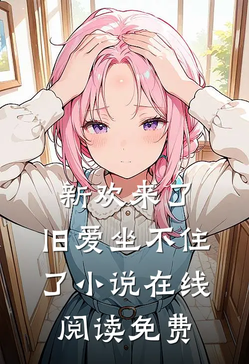 新欢来了,旧爱坐不住了在线阅读免费全文