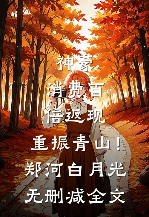 神豪：消费百倍返现，重振青山！郑河白月光无删减全文