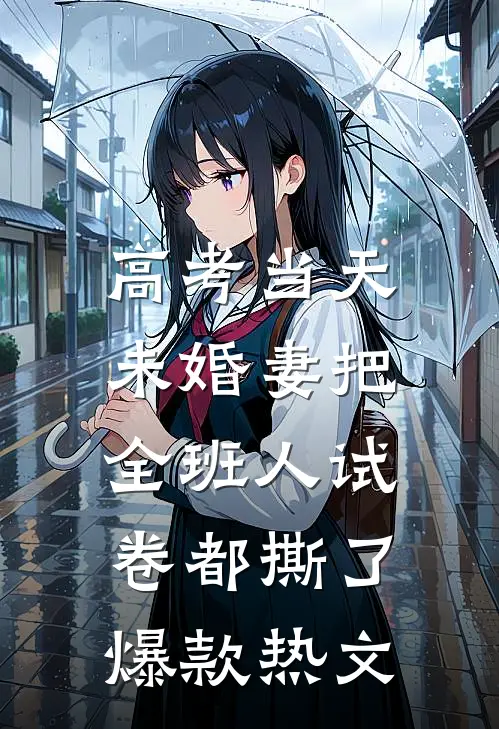 高考当天，未婚妻把全班人试卷都撕了爆款热文