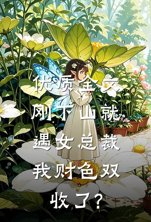 优质全文刚下山就遇女总裁,我财色双收了?