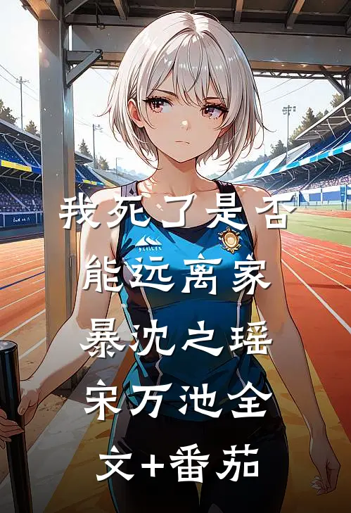 我死了是否能远离家暴沈之瑶宋万池全文+番茄
