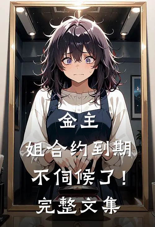 金主，姐合约到期，不伺候了！完整文集