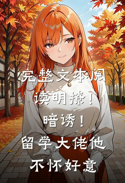 完整文本阅读明撩！暗诱！留学大佬他不怀好意