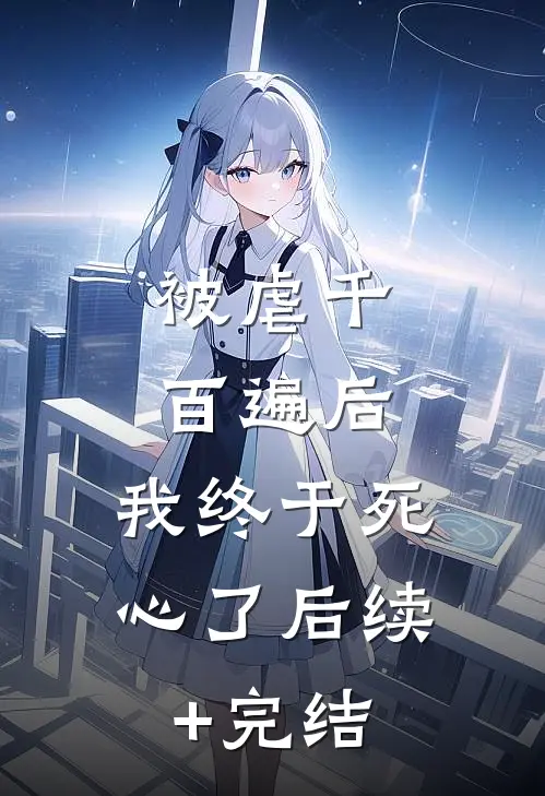 被虐千百遍后，我终于死心了后续+完结