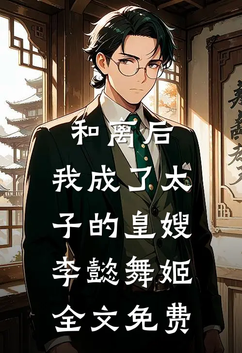 和离后,我成了太子的皇嫂李懿舞姬全文免费