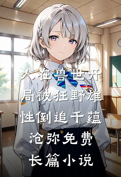 人在兽世开局被狂野雄性倒追千蕴沧弥免费长篇小说