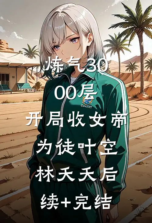 炼气3000层，开局收女帝为徒叶空林夭夭后续+完结