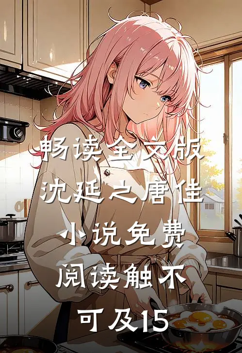 畅读全文版沈延之唐佳小说免费阅读触不可及15