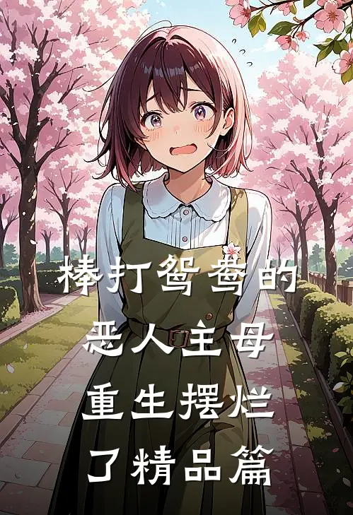 棒打鸳鸯的恶人主母，重生摆烂了精品篇