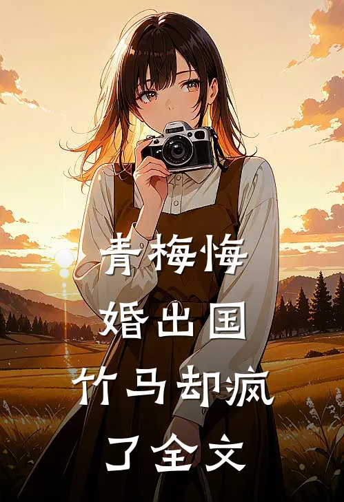 青梅悔婚出国,竹马却疯了全文在线阅读