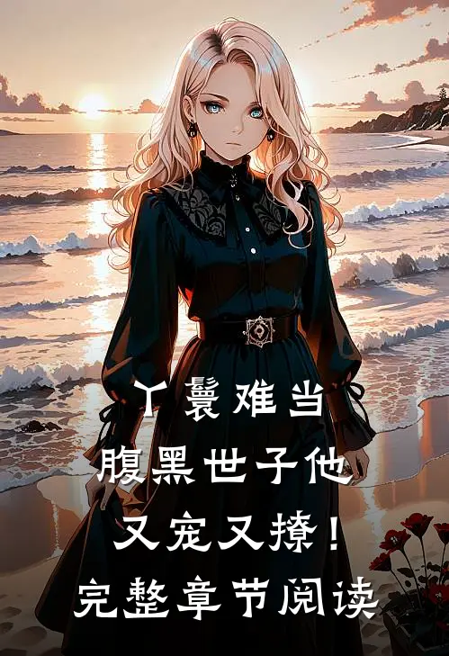 丫鬟难当,腹黑世子他又宠又撩!完整章节阅读无弹窗