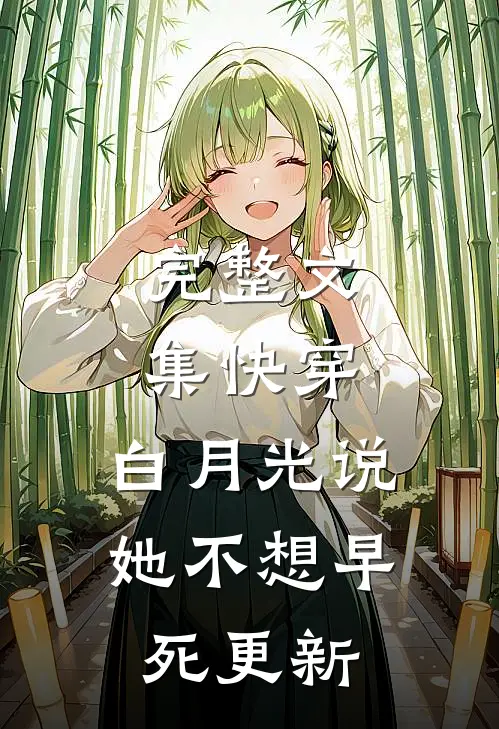 完整文集快穿:白月光说她不想早死更新