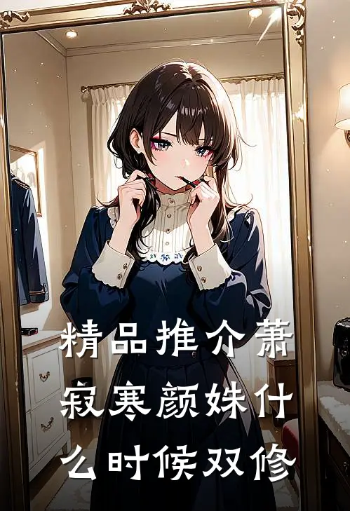 精品推介萧寂寒颜姝什么时候双修
