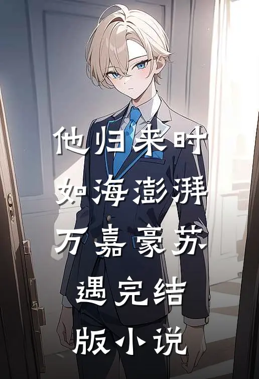 他归来时如海澎湃万嘉豪苏遇完结版小说