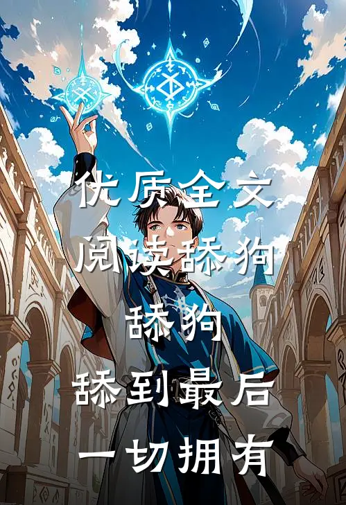 优质全文阅读舔狗，舔狗，舔到最后一切拥有