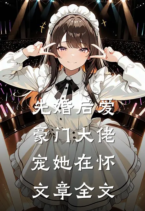 先婚后爱：豪门大佬宠她在怀文章全文