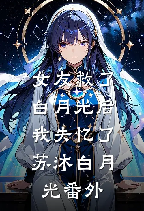 女友救了白月光后,我失忆了苏沐白月光 番外