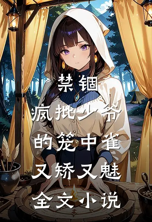 禁锢：疯批少爷的笼中雀又矫又魅全文小说