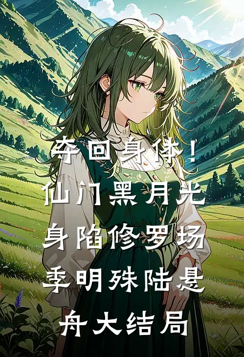 夺回身体！仙门黑月光身陷修罗场季明殊陆悬舟大结局