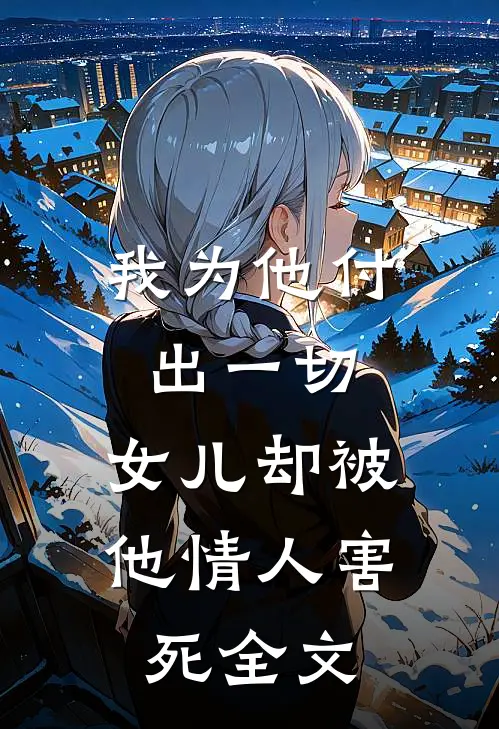 我为他付出一切,女儿却被他情人害死全文阅读