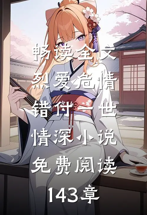 畅读全文烈爱危情:错付一世情深小说免费阅读143章