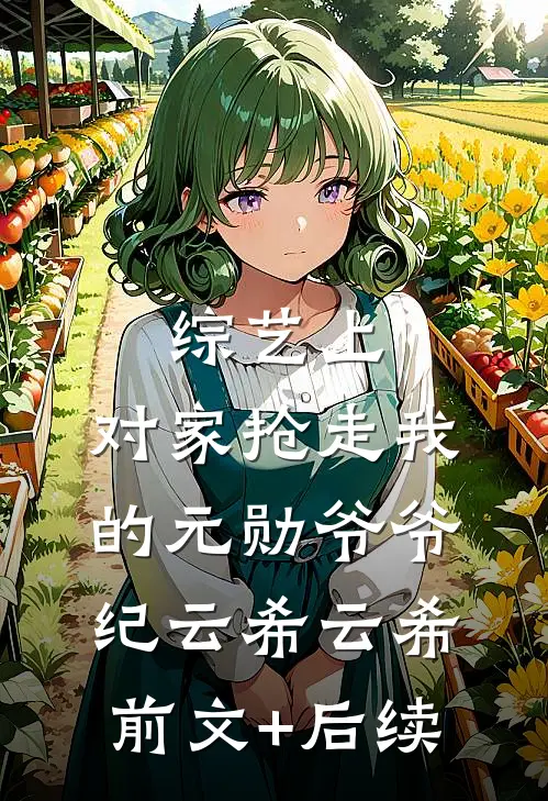综艺上，对家抢走我的元勋爷爷纪云希云希前文+后续