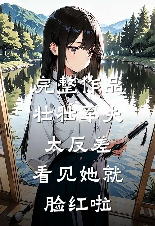 完整作品壮壮军夫太反差，看见她就脸红啦