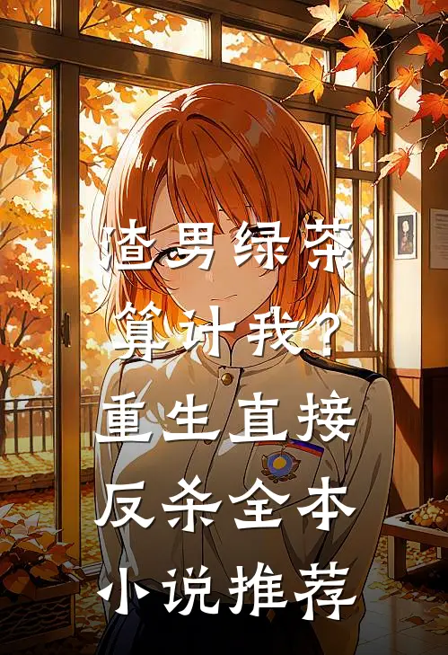 渣男绿茶算计我?重生直接反杀全本推荐免费阅读