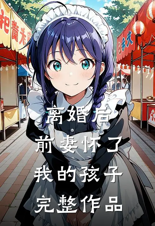 离婚后，前妻怀了我的孩子完整作品