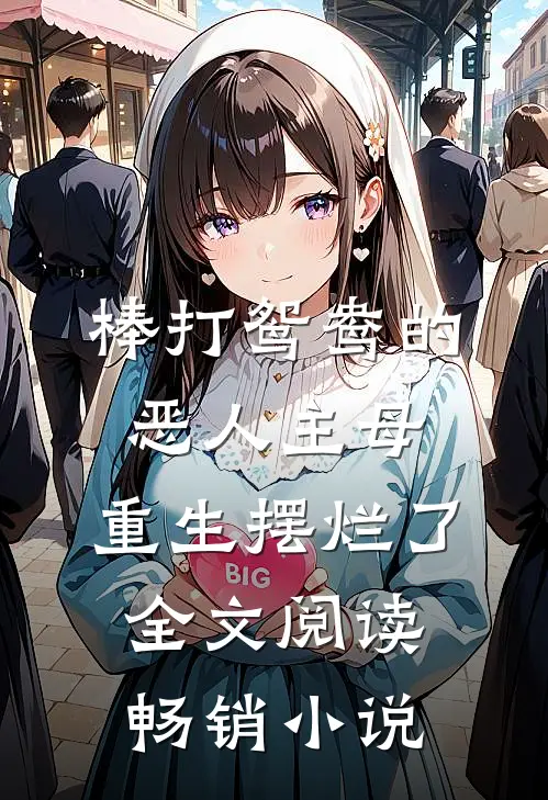 棒打鸳鸯的恶人主母,重生摆烂了全文阅读畅销小说