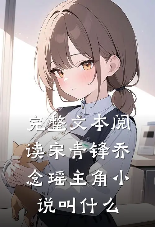 完整文本阅读宋青锋乔念瑶主角小说叫什么