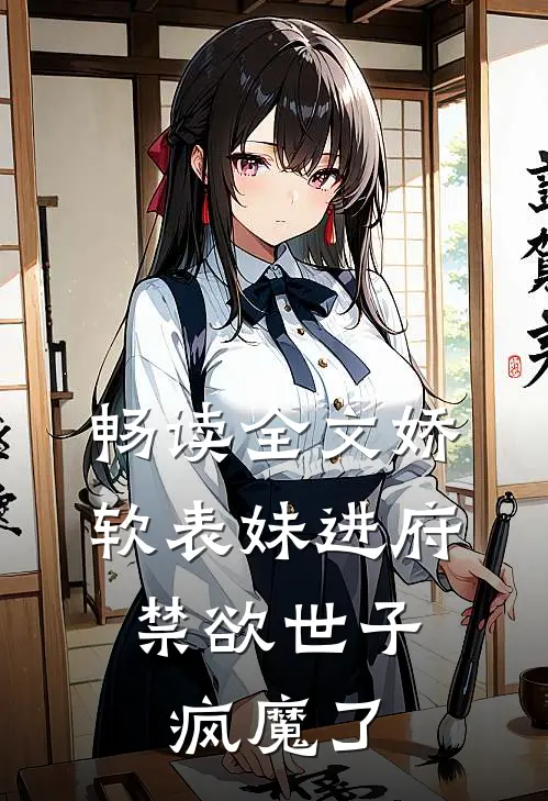 畅读全文娇软表妹进府：禁欲世子疯魔了