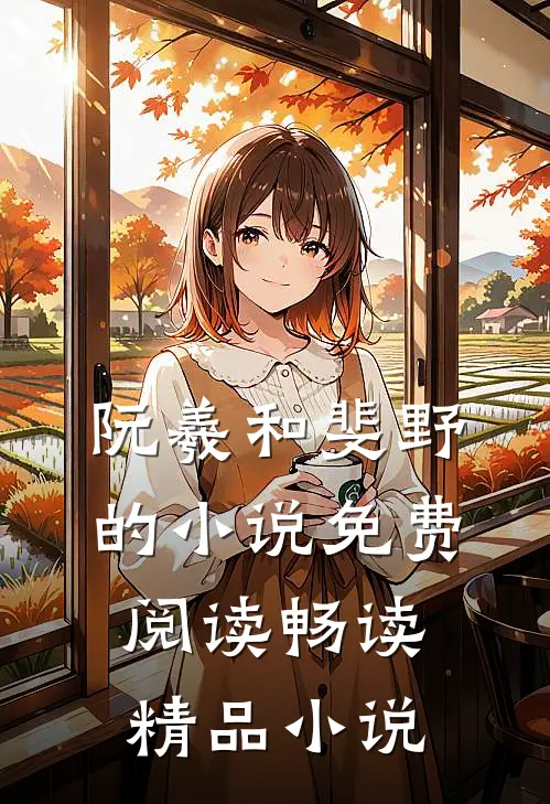 阮羲和斐野的小说免费阅读畅读精品小说