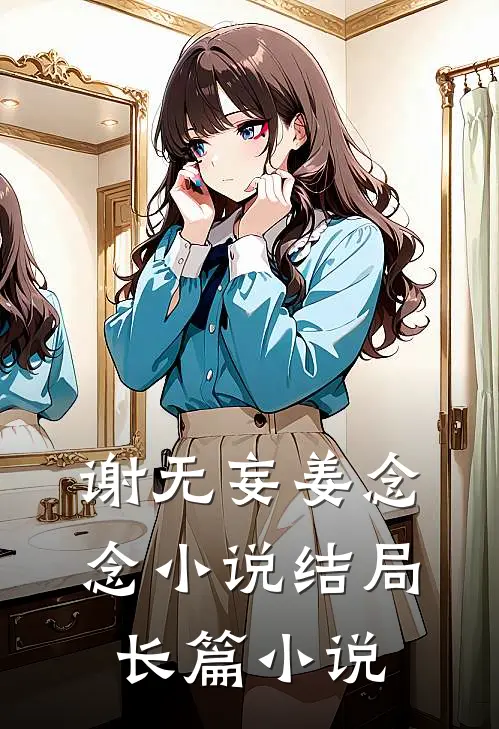 谢无妄姜念念小说结局长篇小说